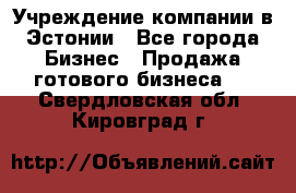 Учреждение компании в Эстонии - Все города Бизнес » Продажа готового бизнеса   . Свердловская обл.,Кировград г.